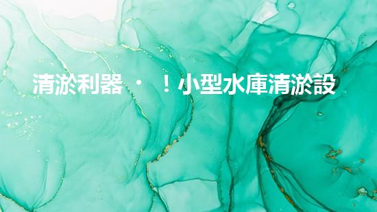 清淤利器！小型水庫清淤設(shè)備價格揭秘，究竟是天價還是超值？